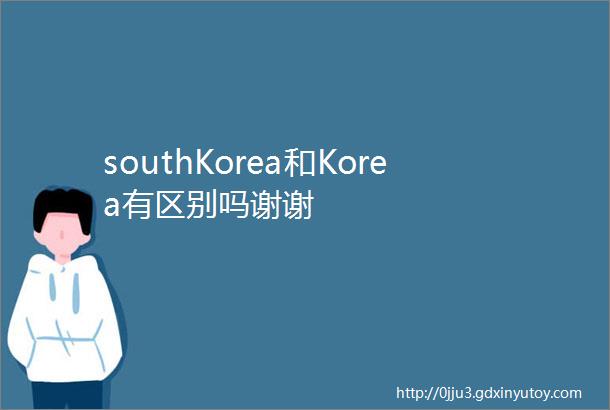 southKorea和Korea有区别吗谢谢